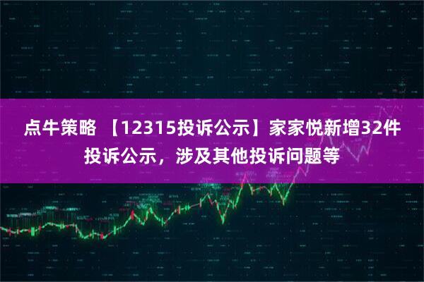 点牛策略 【12315投诉公示】家家悦新增32件投诉公示，涉及其他投诉问题等