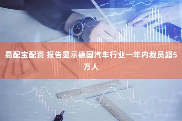 易配宝配资 报告显示德国汽车行业一年内裁员超5万人