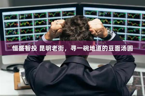 恒盛智投 昆明老街，寻一碗地道的豆面汤圆