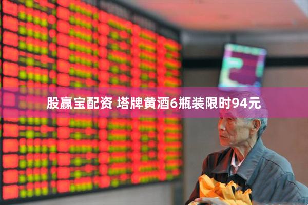 股赢宝配资 塔牌黄酒6瓶装限时94元